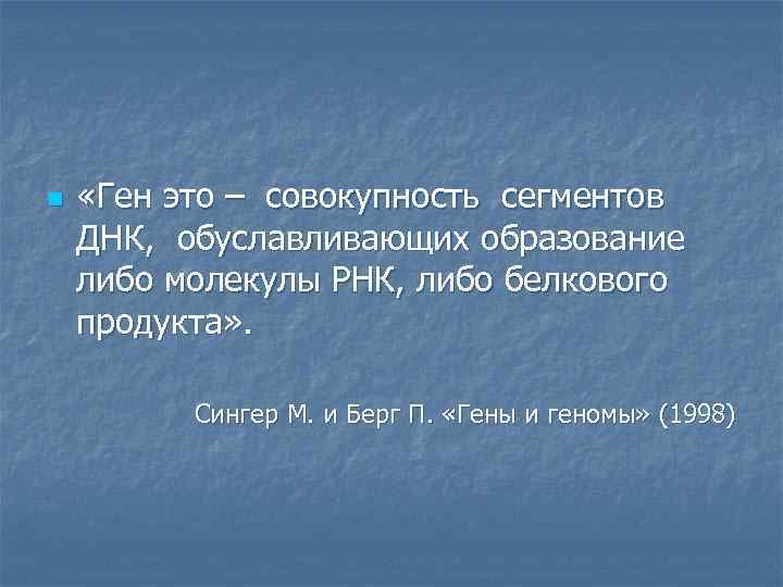 n «Ген это – совокупность сегментов ДНК, обуславливающих образование либо молекулы РНК, либо белкового