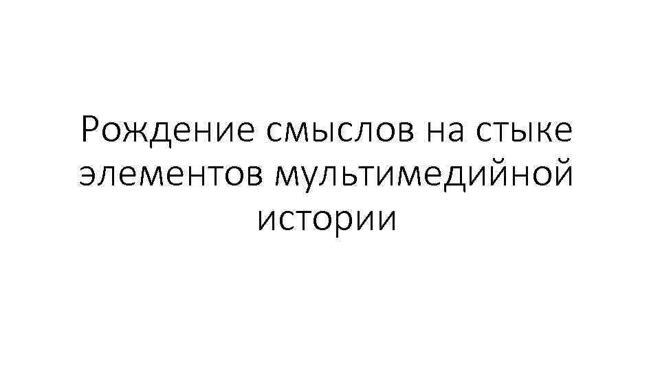 Рождение смыслов на стыке элементов мультимедийной истории 