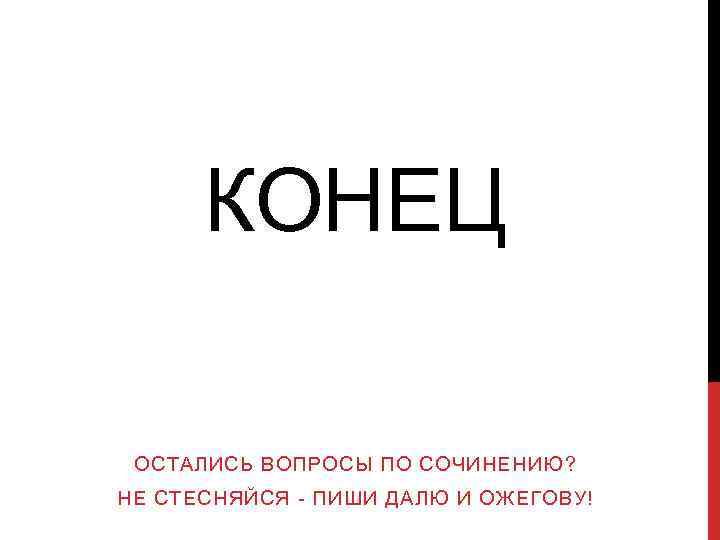 КОНЕЦ ОСТАЛИСЬ ВОПРОСЫ ПО СОЧИНЕНИЮ? НЕ СТЕСНЯЙСЯ - ПИШИ ДАЛЮ И ОЖЕГОВУ! 