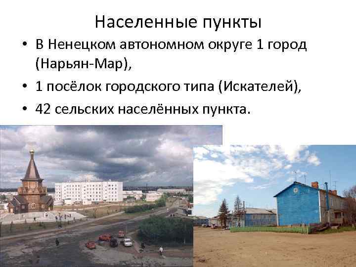 Населенные пункты • В Ненецком автономном округе 1 город (Нарьян-Мар), • 1 посёлок городского