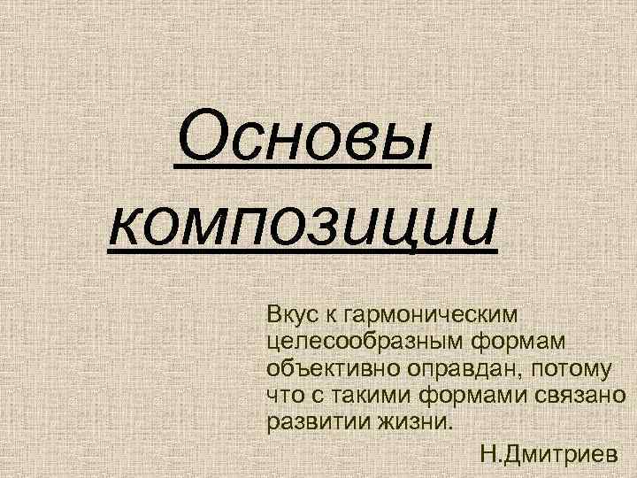 Основы композиции Вкус к гармоническим целесообразным формам объективно оправдан, потому что с такими формами