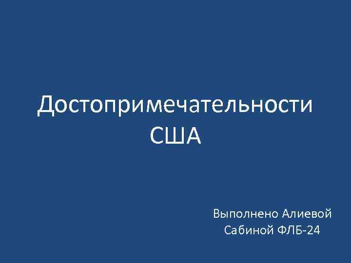 Достопримечательности США Выполнено Алиевой Сабиной ФЛБ-24 