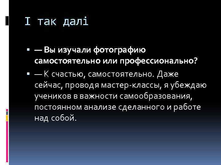 І так далі — Вы изучали фотографию самостоятельно или профессионально? — К счастью, самостоятельно.
