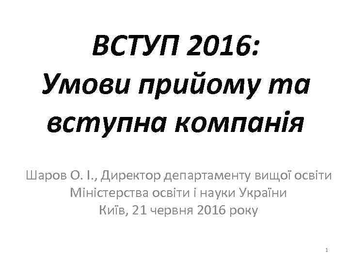 ВСТУП 2016: Умови прийому та вступна компанія Шаров О. І. , Директор департаменту вищої