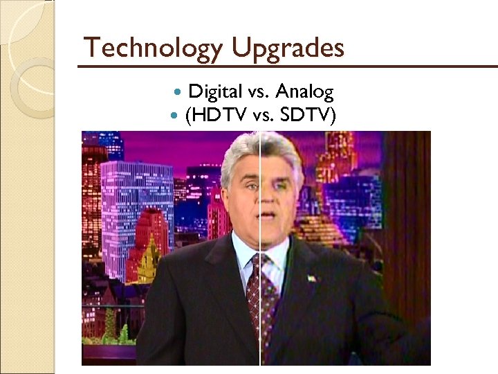 Technology Upgrades Digital vs. Analog (HDTV vs. SDTV) 