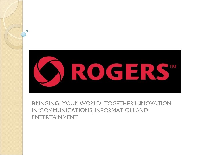 BRINGING YOUR WORLD TOGETHER INNOVATION IN COMMUNICATIONS, INFORMATION AND ENTERTAINMENT 