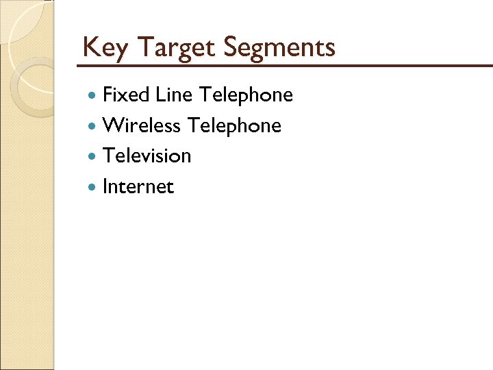 Key Target Segments Fixed Line Telephone Wireless Telephone Television Internet 