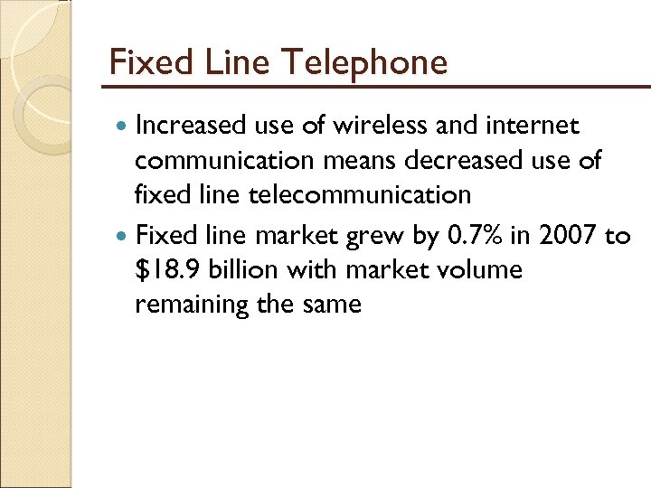 Fixed Line Telephone Increased use of wireless and internet communication means decreased use of