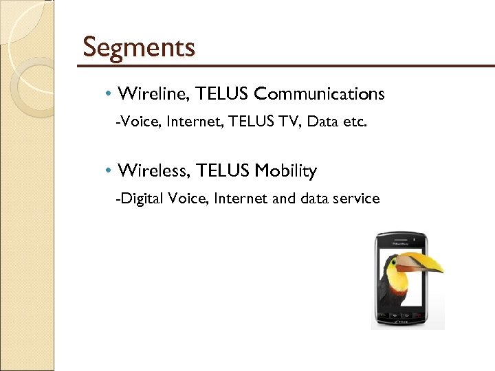 Segments • Wireline, TELUS Communications -Voice, Internet, TELUS TV, Data etc. • Wireless, TELUS