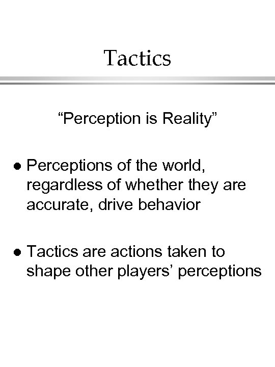 Tactics “Perception is Reality” l Perceptions of the world, regardless of whether they are