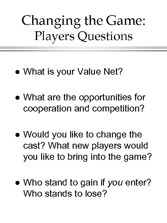 Changing the Game: Players Questions l What is your Value Net? l What are