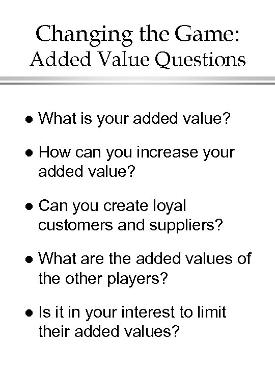 Changing the Game: Added Value Questions l What is your added value? l How