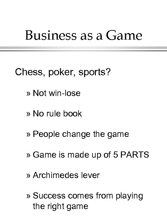 Business as a Game Chess, poker, sports? » Not win-lose » No rule book