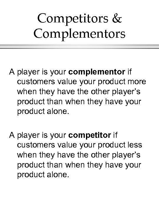Competitors & Complementors A player is your complementor if customers value your product more