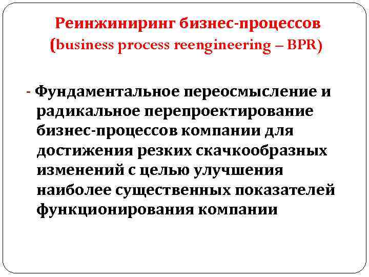 Реинжиниринг бизнес-процессов (business process reengineering – BPR) - Фундаментальное переосмысление и радикальное перепроектирование