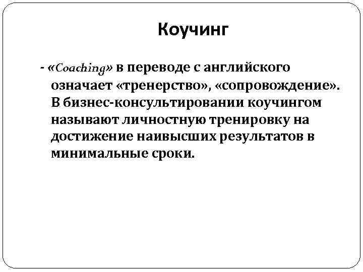 Коучинг - «Coaching» в переводе с английского означает «тренерство» , «сопровождение» . В бизнес-консультировании