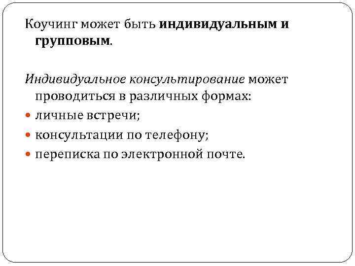Коучинг может быть индивидуальным и групповым. Индивидуальное консультирование может проводиться в различных формах: личные