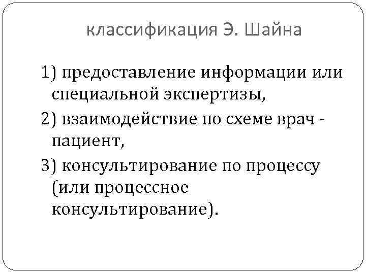 классификация Э. Шайна 1) предоставление информации или специальной экспертизы, 2) взаимодействие по схеме врач