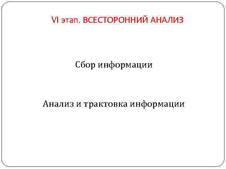 VI этап. ВСЕСТОРОННИЙ АНАЛИЗ Сбор информации Анализ и трактовка информации 