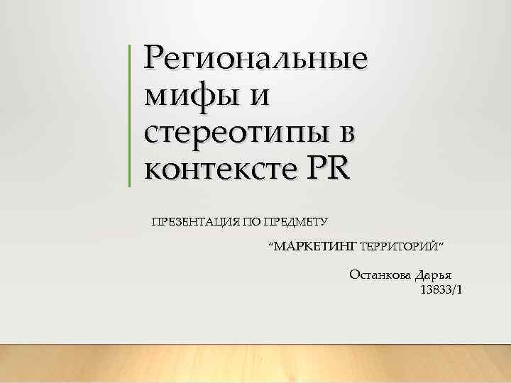 Региональные мифы и стереотипы в контексте PR ПРЕЗЕНТАЦИЯ ПО ПРЕДМЕТУ “МАРКЕТИНГ ТЕРРИТОРИЙ” Останкова Дарья