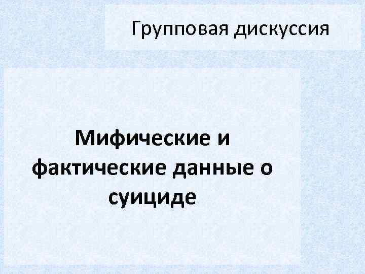 Групповая дискуссия Мифические и фактические данные о суициде 