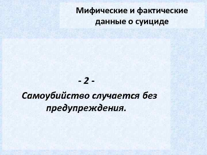 Мифические и фактические данные о суициде -2 Самоубийство случается без предупреждения. 