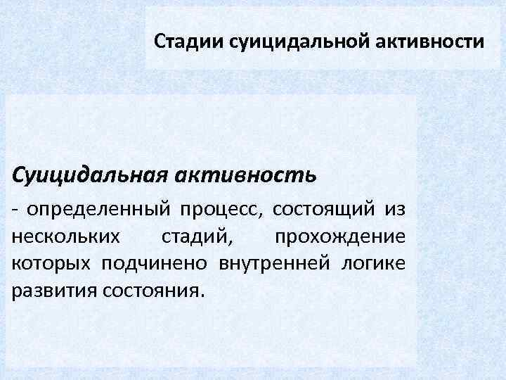 Стадии суицидальной активности Суицидальная активность - определенный процесс, состоящий из нескольких стадий, прохождение которых