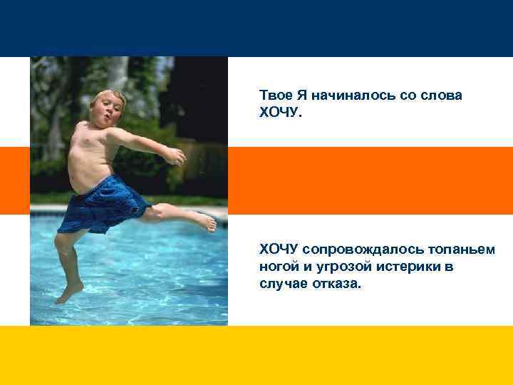 Твое Я начиналось со слова ХОЧУ сопровождалось топаньем ногой и угрозой истерики в случае