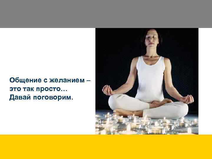 Общение с желанием – это так просто… Давай поговорим. 