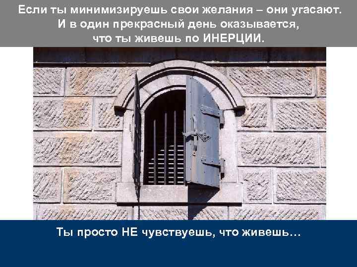 Если ты минимизируешь свои желания – они угасают. И в один прекрасный день оказывается,