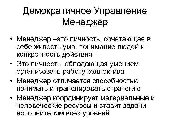 Демократичное Управление Менеджер • Менеджер –это личность, сочетающая в себе живость ума, понимание людей