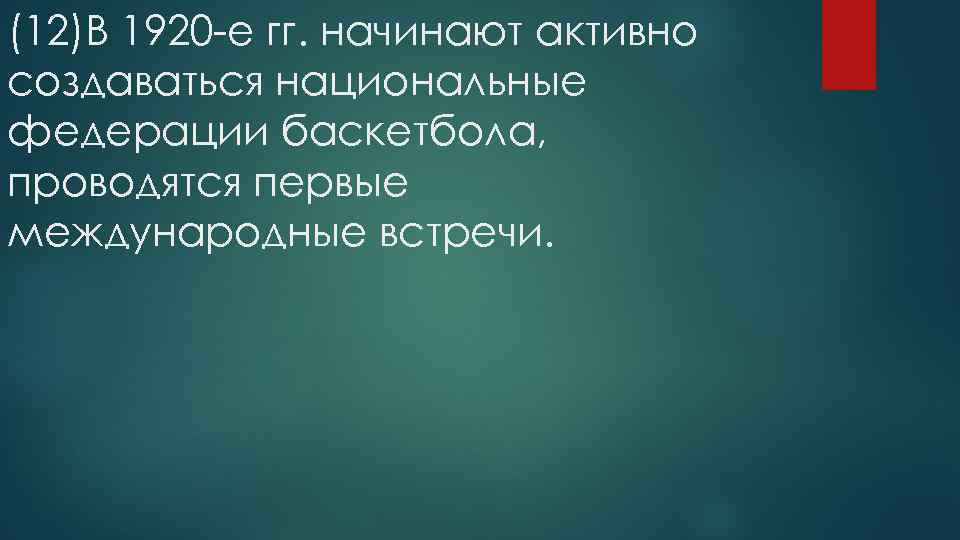 (12)В 1920 -е гг. начинают активно создаваться национальные федерации баскетбола, проводятся первые международные встречи.