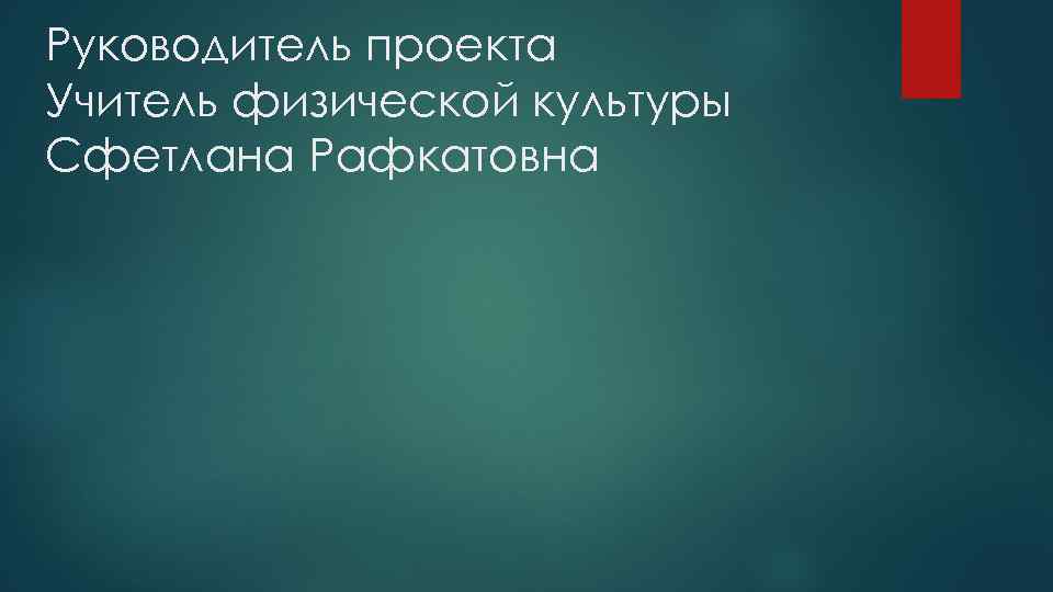 Руководитель проекта Учитель физической культуры Сфетлана Рафкатовна 