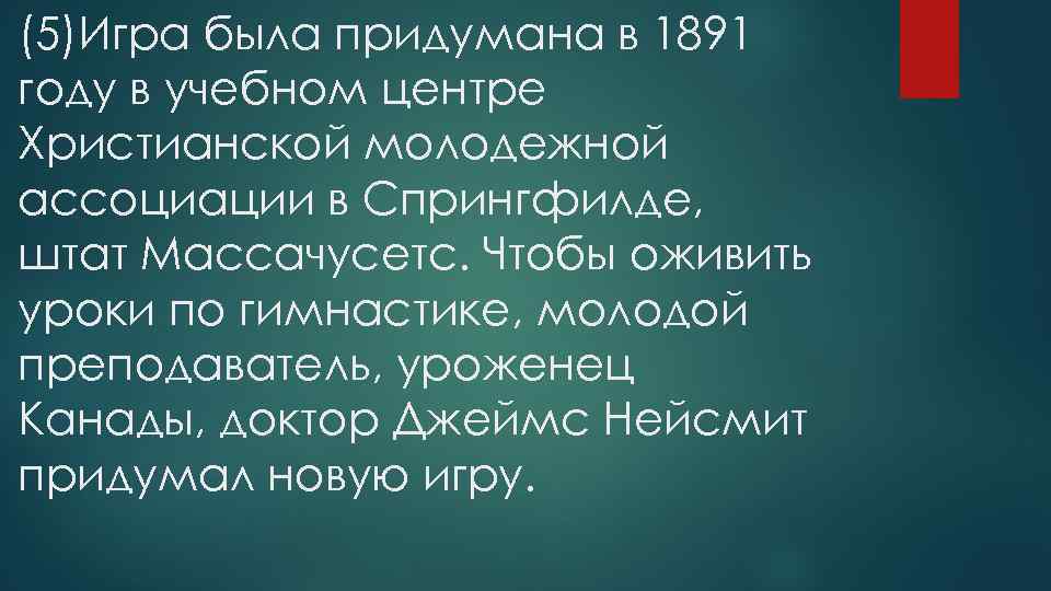 (5)Игра была придумана в 1891 году в учебном центре Христианской молодежной ассоциации в Спрингфилде,