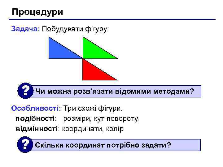 Процедури Задача: Побудувати фігуру: ? Чи можна розв’язати відомими методами? Особливості: Три схожі фігури.