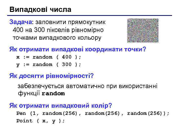 Випадкові числа Задача: заповнити прямокутник 400 на 300 пікселів рівномірно точками випадкового кольору Як