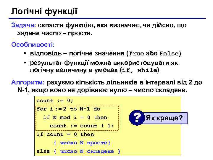 Логічні функції Задача: скласти функцію, яка визначає, чи дійсно, що задане число – просте.