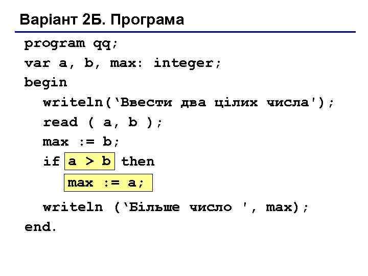 Варіант 2 Б. Програма program qq; var a, b, max: integer; begin writeln(‘Ввести два