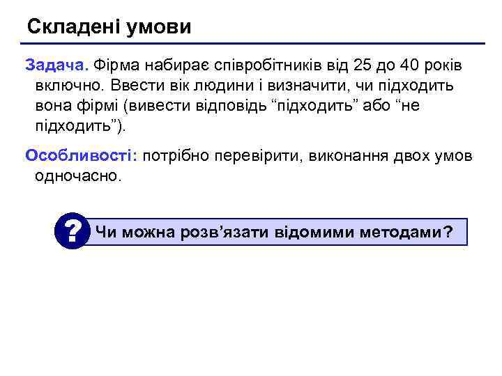 Складені умови Задача. Фірма набирає співробітників від 25 до 40 років включно. Ввести вік