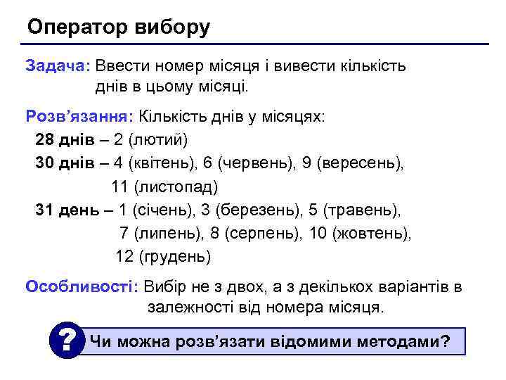Оператор вибору Задача: Ввести номер місяця і вивести кількість днів в цьому місяці. Розв’язання: