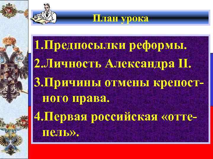 План урока 1. Предпосылки реформы. 2. Личность Александра II. 3. Причины отмены крепостного права.