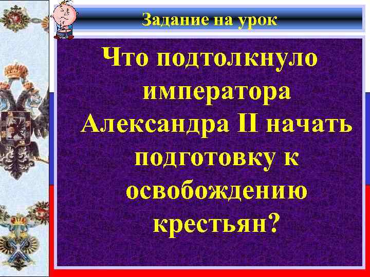 Задание на урок Что подтолкнуло императора Александра II начать подготовку к освобождению крестьян? 