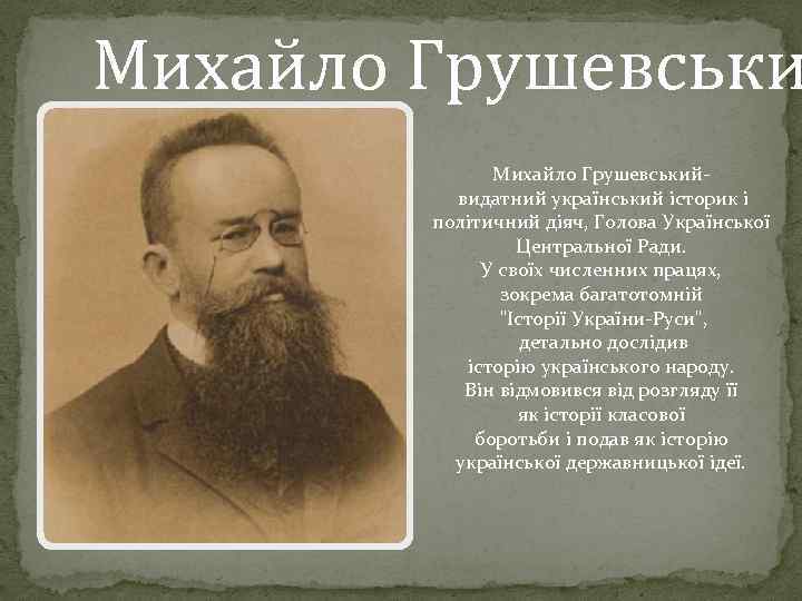 Михайло Грушевськийвидатний український історик і політичний діяч, Голова Української Центральної Ради. У своїх численних