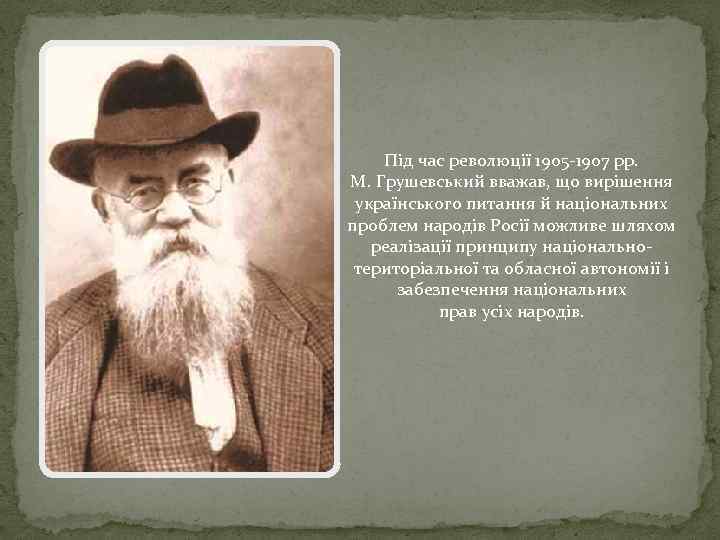 Під час революції 1905 -1907 рр. М. Грушевський вважав, що вирішення українського питання й