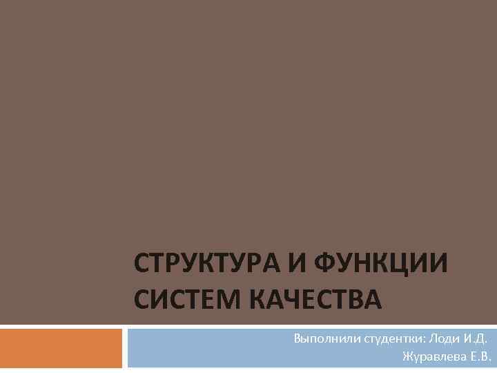 СТРУКТУРА И ФУНКЦИИ СИСТЕМ КАЧЕСТВА Выполнили студентки: Лоди И. Д. Журавлева Е. В. 