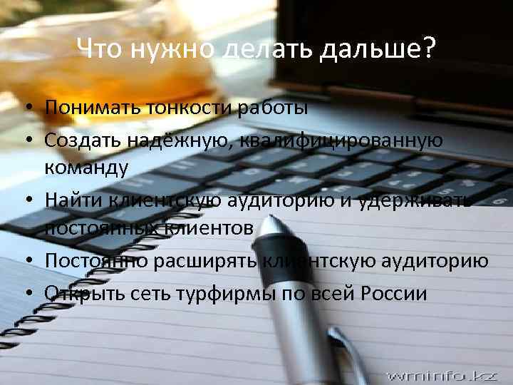Что нужно делать дальше? • Понимать тонкости работы • Создать надёжную, квалифицированную команду •