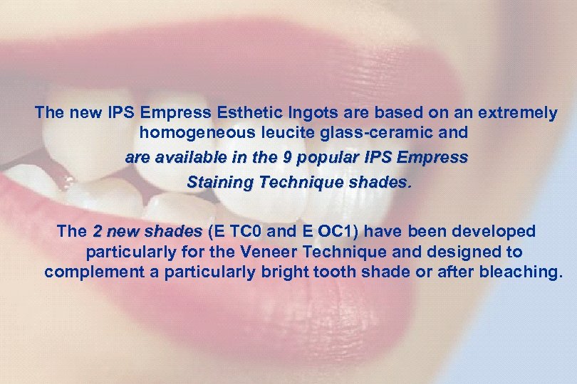 15 The new IPS Empress Esthetic Ingots are based on an extremely homogeneous leucite