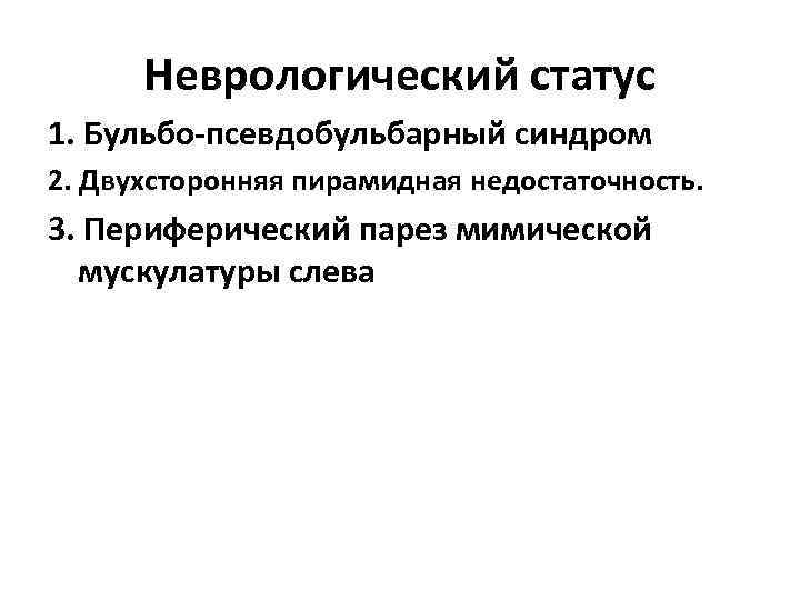Неврологический статус 1. Бульбо-псевдобульбарный синдром 2. Двухсторонняя пирамидная недостаточность. 3. Периферический парез мимической мускулатуры
