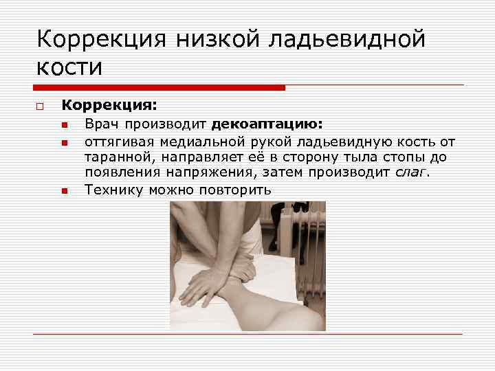 Коррекция низкой ладьевидной кости o Коррекция: n Врач производит декоаптацию: n оттягивая медиальной рукой