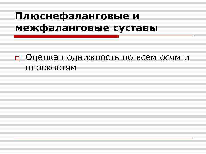 Плюснефаланговые и межфаланговые суставы o Оценка подвижность по всем осям и плоскостям 